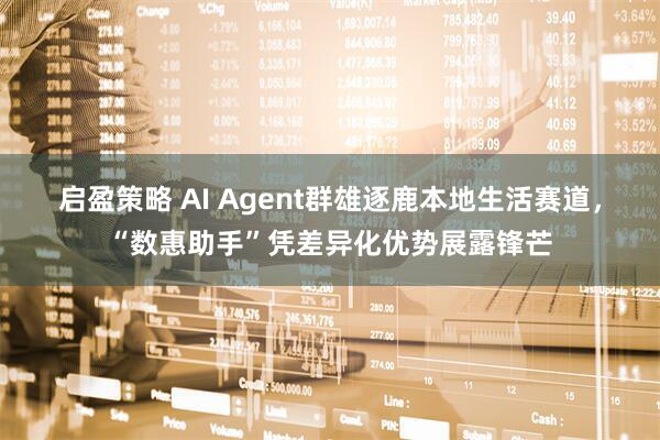 启盈策略 AI Agent群雄逐鹿本地生活赛道，“数惠助手”凭差异化优势展露锋芒