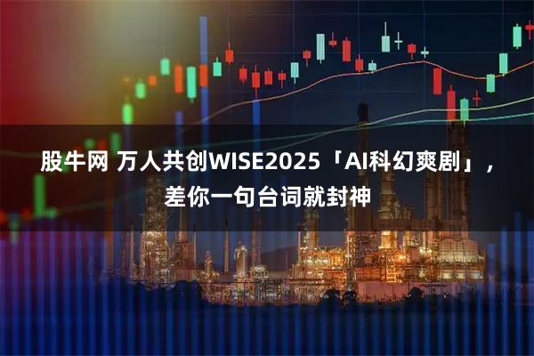 股牛网 万人共创WISE2025「AI科幻爽剧」，差你一句台词就封神