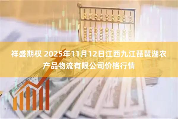 祥盛期权 2025年11月12日江西九江琵琶湖农产品物流有限公司价格行情