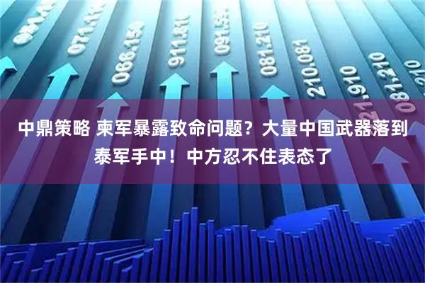 中鼎策略 柬军暴露致命问题？大量中国武器落到泰军手中！中方忍不住表态了