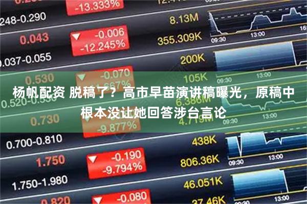 杨帆配资 脱稿了？高市早苗演讲稿曝光，原稿中根本没让她回答涉台言论