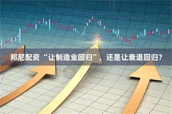 邦尼配资 “让制造业回归”，还是让衰退回归？