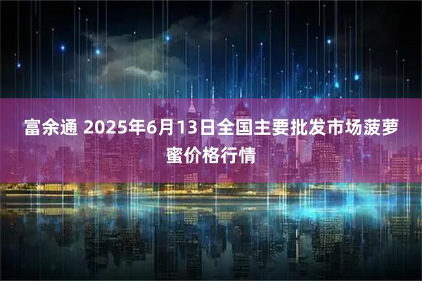 富余通 2025年6月13日全国主要批发市场菠萝蜜价格行情