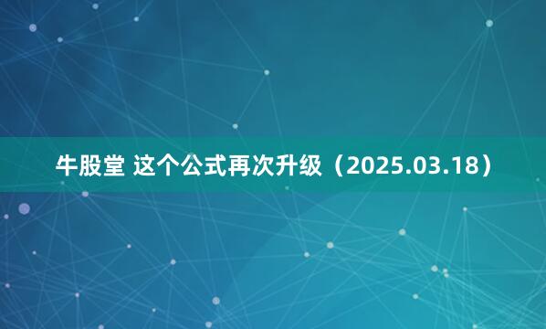 牛股堂 这个公式再次升级（2025.03.18）