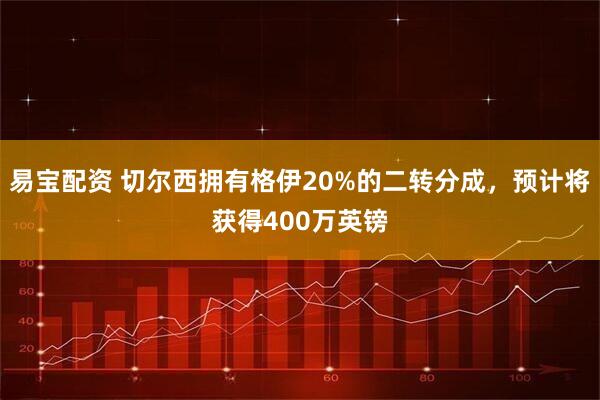 易宝配资 切尔西拥有格伊20%的二转分成，预计将获得400万英镑