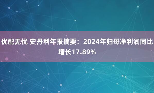 优配无忧 史丹利年报摘要：2024年归母净利润同比增长17.89%
