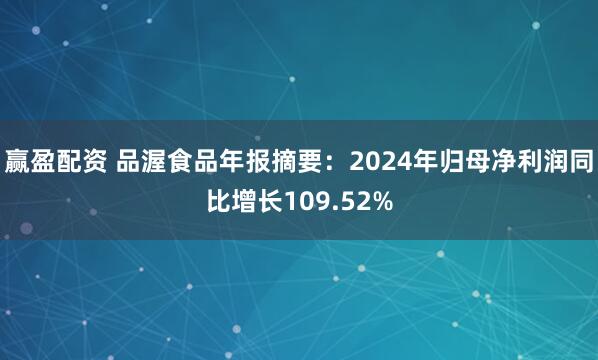 赢盈配资 品渥食品年报摘要：2024年归母净利润同比增长109.52%