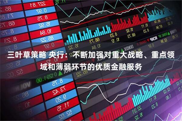 三叶草策略 央行：不断加强对重大战略、重点领域和薄弱环节的优质金融服务