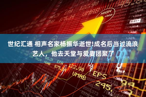 世纪汇通 相声名家杨振华逝世!成名后当过流浪艺人，他去天堂与爱妻团聚了