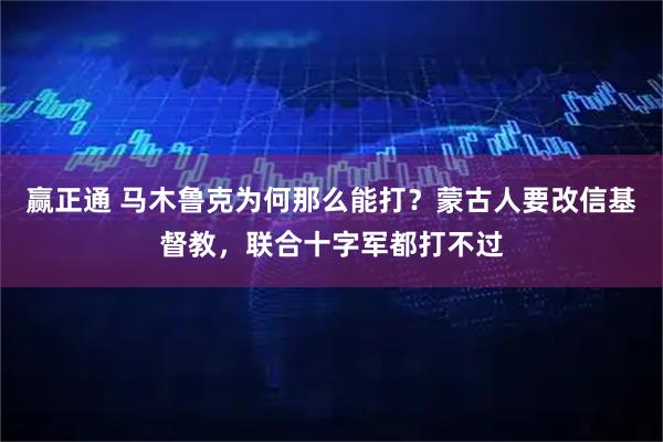 赢正通 马木鲁克为何那么能打？蒙古人要改信基督教，联合十字军都打不过