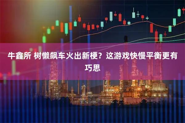 牛鑫所 树懒飙车火出新梗？这游戏快慢平衡更有巧思